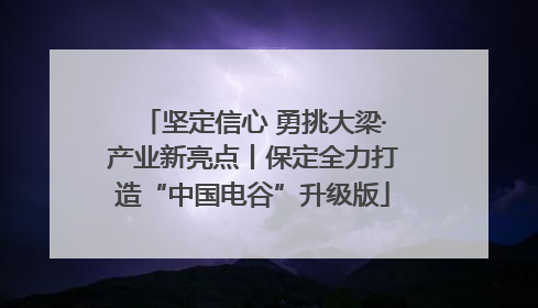 坚定信心 勇挑大梁·产业新亮点丨保定全力打造“中国电谷”升级版