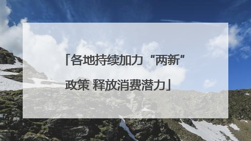 各地持续加力“两新”政策 释放消费潜力
