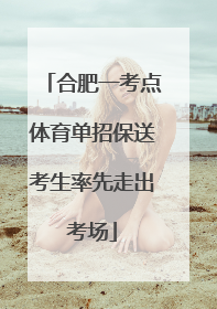 合肥一考点体育单招保送考生率先走出考场
