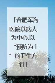 合肥军海医院以病人为中心.以“预防为主”的卫生方针