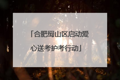 合肥蜀山区启动爱心送考护考行动