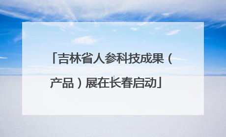 吉林省人参科技成果（产品）展在长春启动