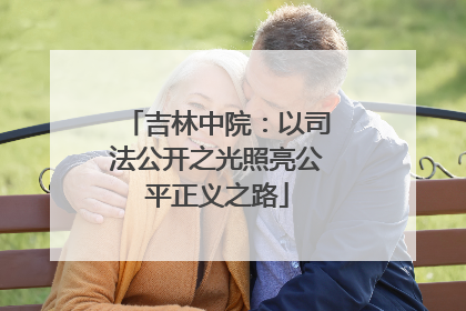 吉林中院：以司法公开之光照亮公平正义之路