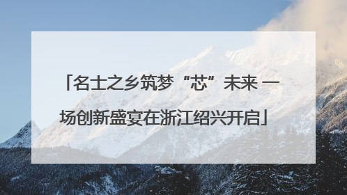 名士之乡筑梦“芯”未来 一场创新盛宴在浙江绍兴开启
