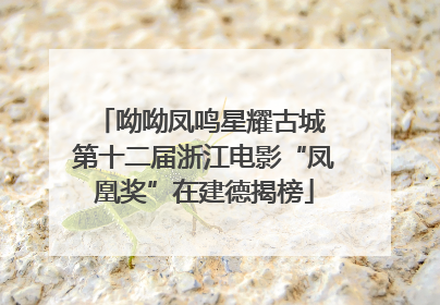 呦呦凤鸣星耀古城 第十二届浙江电影“凤凰奖”在建德揭榜