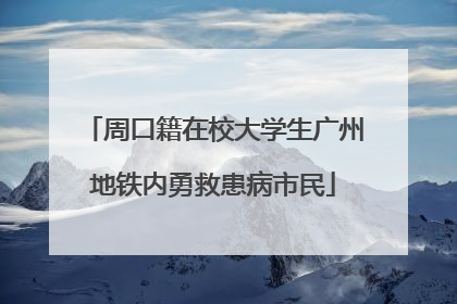 周口籍在校大学生广州地铁内勇救患病市民