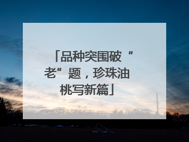 品种突围破“老”题，珍珠油桃写新篇