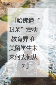 哈佛遭“封杀”震动教育界 在美留学生未来何去何从？