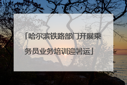 哈尔滨铁路部门开展乘务员业务培训迎暑运