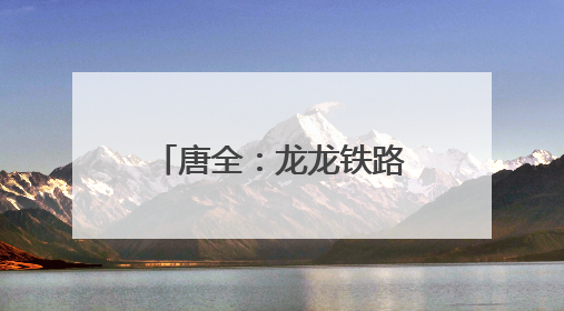 唐全：龙龙铁路的“安全哨兵”