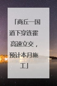 商丘一国道下穿连霍高速立交，预计本月施工
