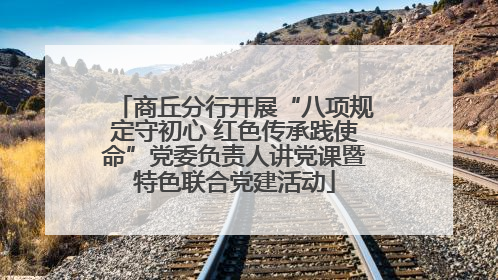 商丘分行开展“八项规定守初心 红色传承践使命”党委负责人讲党课暨特色联合党建活动