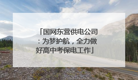 国网东营供电公司：为梦护航，全力做好高中考保电工作