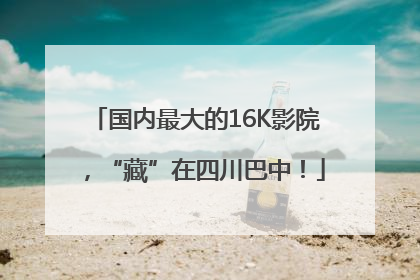 国内最大的16K影院，“藏”在四川巴中！