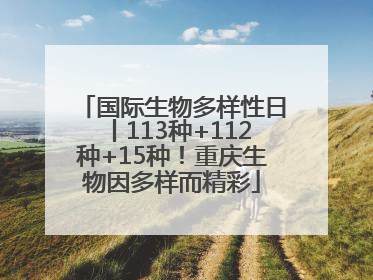 国际生物多样性日丨113种+112种+15种！重庆生物因多样而精彩