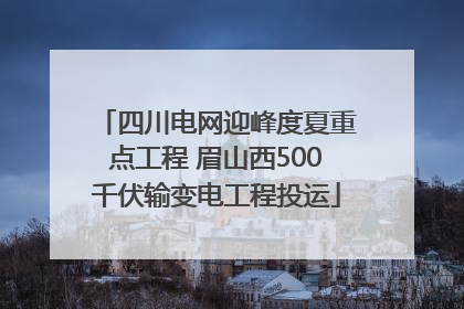 四川电网迎峰度夏重点工程 眉山西500千伏输变电工程投运