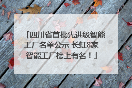 四川省首批先进级智能工厂名单公示 长虹8家智能工厂榜上有名！