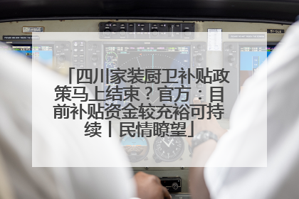 四川家装厨卫补贴政策马上结束？官方：目前补贴资金较充裕可持续丨民情瞭望