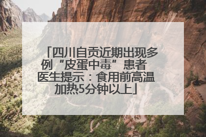 四川自贡近期出现多例“皮蛋中毒”患者 医生提示：食用前高温加热5分钟以上