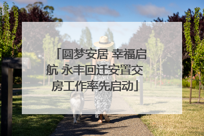 圆梦安居 幸福启航 永丰回迁安置交房工作率先启动
