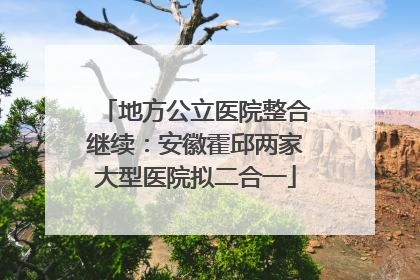 地方公立医院整合继续：安徽霍邱两家大型医院拟二合一