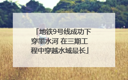 地铁9号线成功下穿墨水河 在三期工程中穿越水域最长