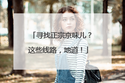寻找正宗京味儿？这些线路，地道！