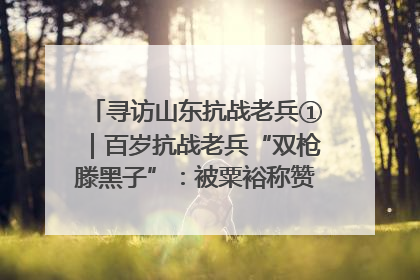 寻访山东抗战老兵①｜百岁抗战老兵“双枪滕黑子”：被粟裕称赞的“孤胆英雄”