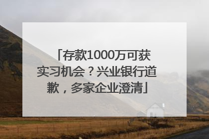 存款1000万可获实习机会？兴业银行道歉，多家企业澄清