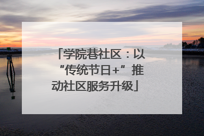 学院巷社区：以“传统节日+”推动社区服务升级