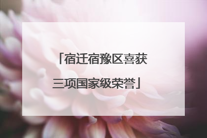 宿迁宿豫区喜获三项国家级荣誉