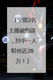 宁夏2名主播被约谈，其中一人粉丝近20万！