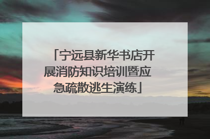 宁远县新华书店开展消防知识培训暨应急疏散逃生演练