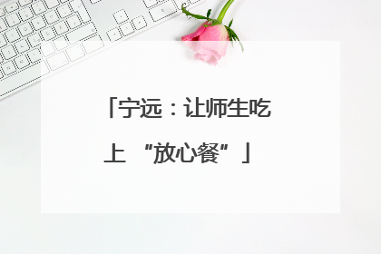 宁远：让师生吃上 “放心餐”