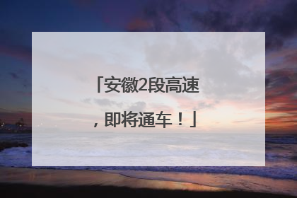 安徽2段高速，即将通车！