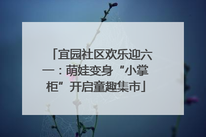 宜园社区欢乐迎六一：萌娃变身“小掌柜”开启童趣集市