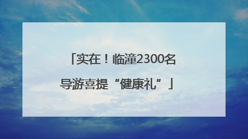实在！临潼2300名导游喜提“健康礼”