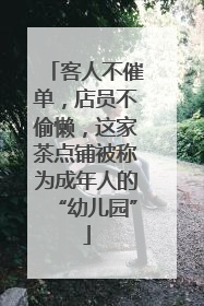 客人不催单，店员不偷懒，这家茶点铺被称为成年人的“幼儿园”