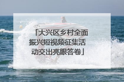 大兴区乡村全面振兴短视频征集活动交出亮眼答卷