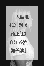 大型现代淮剧《顾正红》在江苏滨海首演