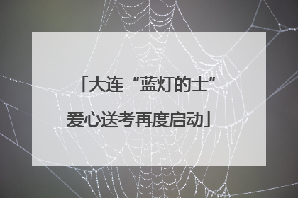 大连“蓝灯的士”爱心送考再度启动