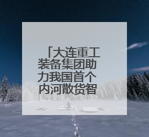 大连重工装备集团助力我国首个内河散货智慧港口顺利试运行