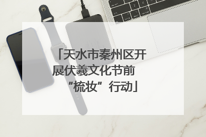 天水市秦州区开展伏羲文化节前 “梳妆”行动