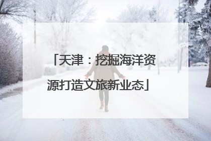 天津：挖掘海洋资源打造文旅新业态