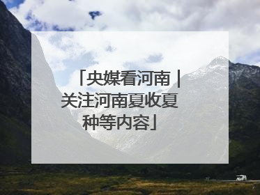 央媒看河南｜关注河南夏收夏种等内容