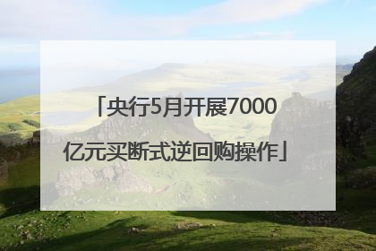 央行5月开展7000亿元买断式逆回购操作