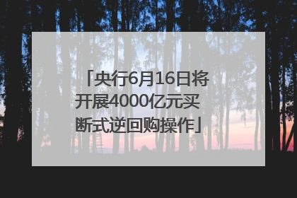 央行6月16日将开展4000亿元买断式逆回购操作