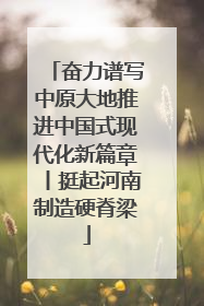 奋力谱写中原大地推进中国式现代化新篇章丨挺起河南制造硬脊梁