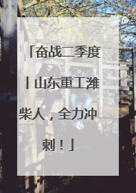 奋战二季度丨山东重工潍柴人，全力冲刺！