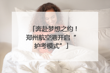 奔赴梦想之约！郑州航空港开启“护考模式”
